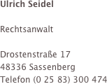 Ulrich Seidel 

Rechtsanwalt

Drostenstraße 17
48336 Sassenberg
Telefon (0 25 83) 300 474